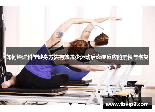 如何通过科学健身方法有效减少运动后炎症反应的累积与恢复